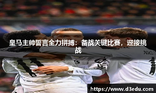 皇马主帅誓言全力拼搏：备战关键比赛，迎接挑战