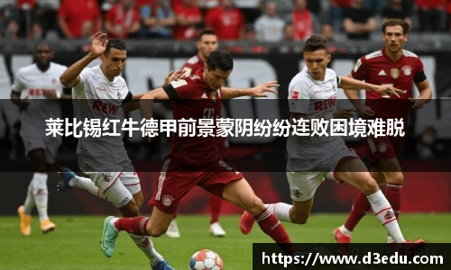莱比锡红牛德甲前景蒙阴纷纷连败困境难脱